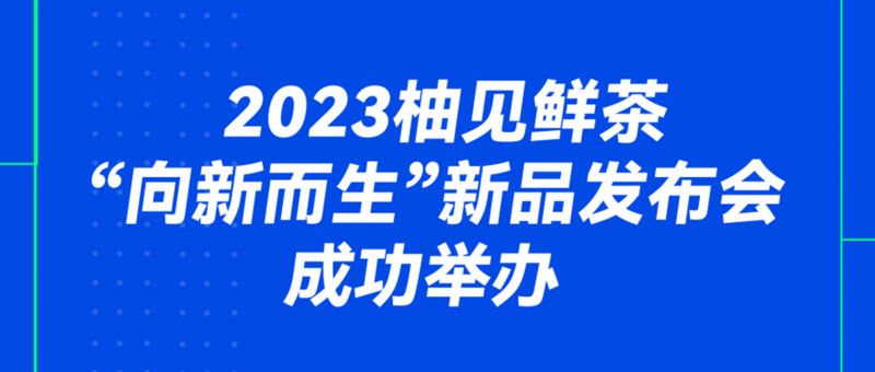 2023柚見鮮茶“向新而生”新品發(fā)布會成功舉辦！